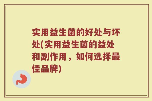 实用益生菌的好处与坏处(实用益生菌的益处和副作用，如何选择最佳品牌)