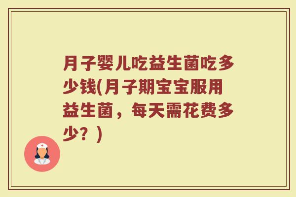 月子婴儿吃益生菌吃多少钱(月子期宝宝服用益生菌，每天需花费多少？)