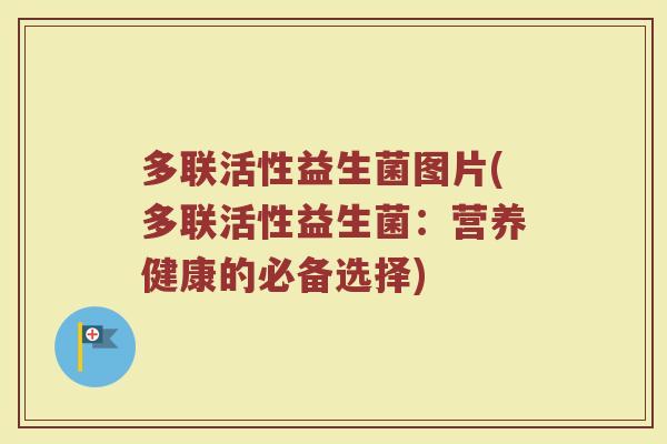 多联活性益生菌图片(多联活性益生菌:营养健康的必备选择) 多联活性益生菌图片(多联活性益生菌:营养健康的必备选择)