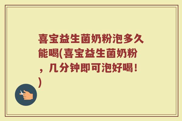 喜宝益生菌奶粉泡多久能喝(喜宝益生菌奶粉，几分钟即可泡好喝！)