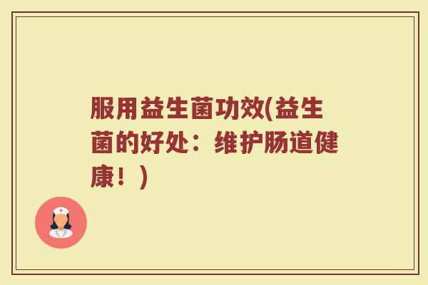 服用益生菌功效(益生菌的好处：维护肠道健康！)