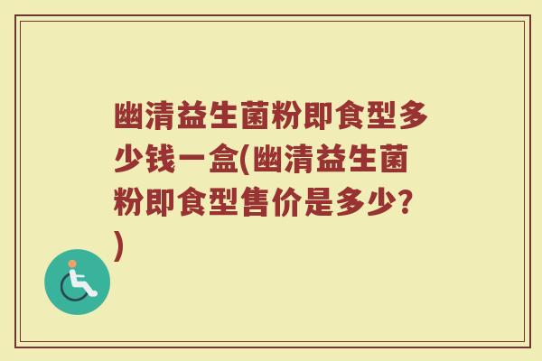 幽清益生菌粉即食型多少钱一盒(幽清益生菌粉即食型售价是多少？)
