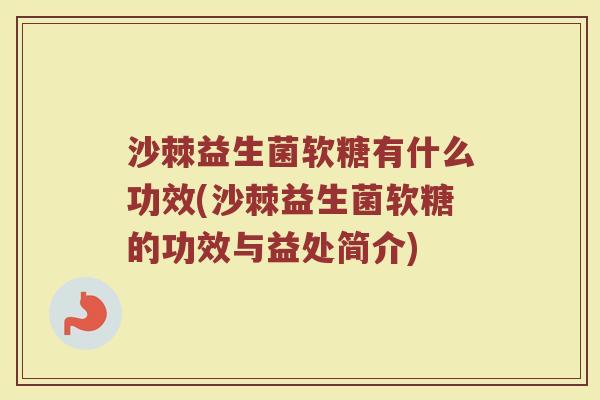沙棘益生菌软糖有什么功效(沙棘益生菌软糖的功效与益处简介)