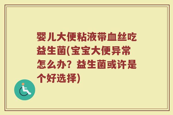 婴儿大便粘液带血丝吃益生菌(宝宝大便异常怎么办？益生菌或许是个好选择)