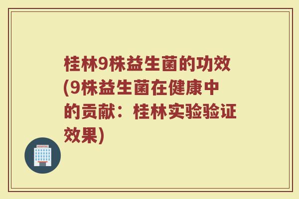 桂林9株益生菌的功效(9株益生菌在健康中的贡献：桂林实验验证效果)