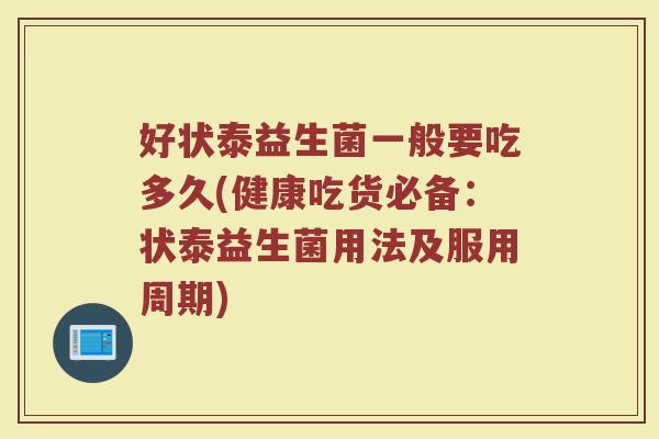 好状泰益生菌一般要吃多久(健康吃货必备：状泰益生菌用法及服用周期)