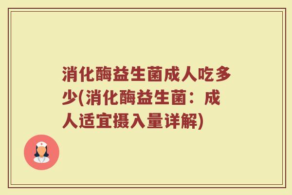 消化酶益生菌成人吃多少(消化酶益生菌：成人适宜摄入量详解)