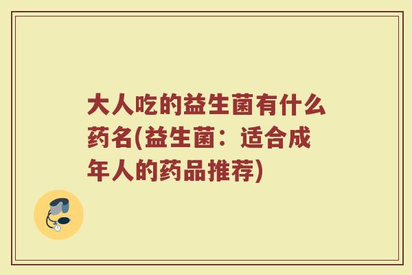 大人吃的益生菌有什么药名(益生菌：适合成年人的药品推荐)