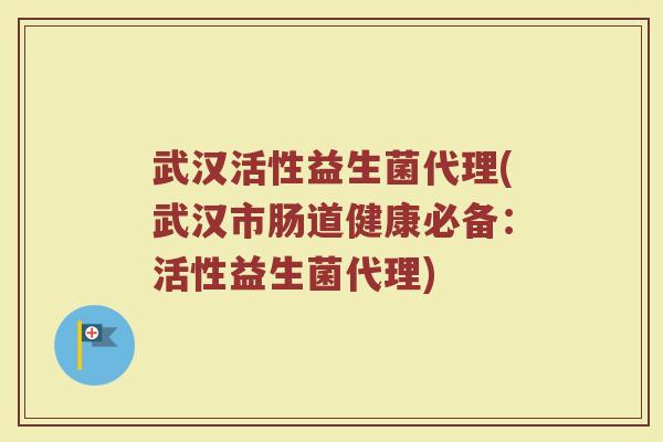 武汉活性益生菌代理(武汉市肠道健康必备：活性益生菌代理)