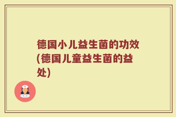 德国小儿益生菌的功效(德国儿童益生菌的益处)