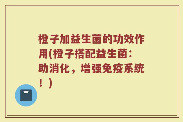 橙子加益生菌的功效作用(橙子搭配益生菌：助消化，增强免疫系统！)