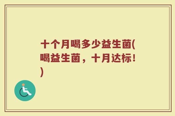 十个月喝多少益生菌(喝益生菌，十月达标！)