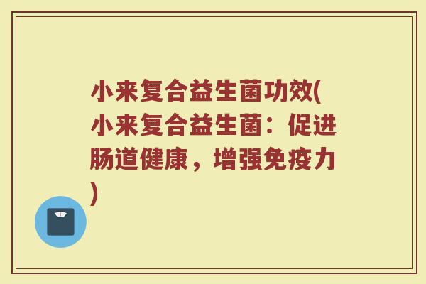 小来复合益生菌功效(小来复合益生菌：促进肠道健康，增强免疫力)