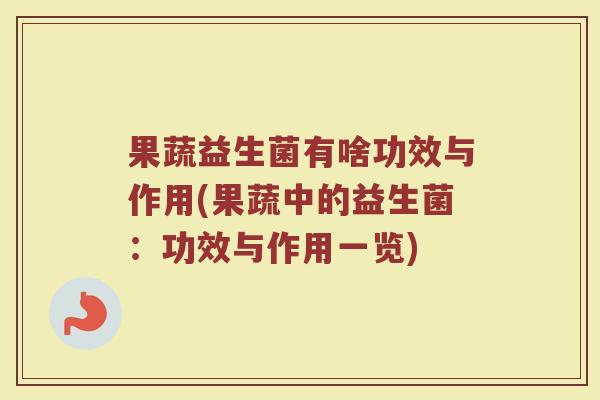 果蔬益生菌有啥功效与作用(果蔬中的益生菌：功效与作用一览)