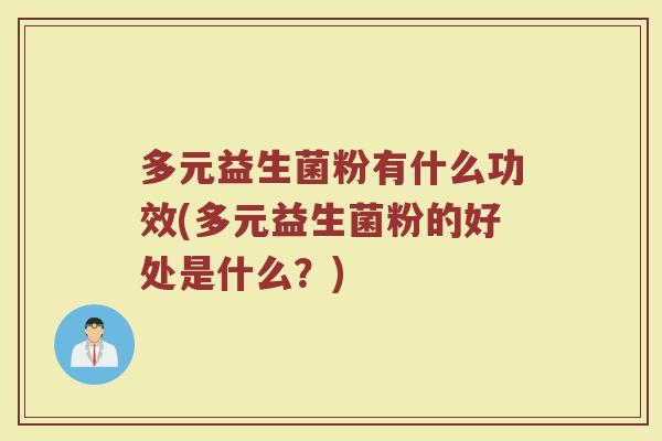 多元益生菌粉有什么功效(多元益生菌粉的好处是什么？)