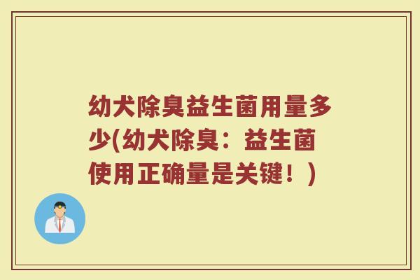 幼犬除臭益生菌用量多少(幼犬除臭：益生菌使用正确量是关键！)