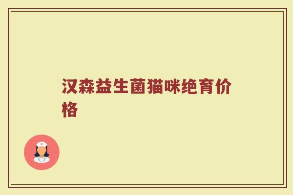 汉森益生菌猫咪绝育价格