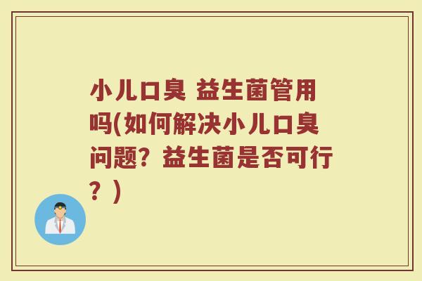 小儿 益生菌管用吗(如何解决小儿问题?益生菌是否可行?) 小儿 益生菌管用吗(如何解决小儿问题?益生菌是否可行?)