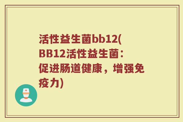 活性益生菌bb12(BB12活性益生菌：促进肠道健康，增强免疫力)