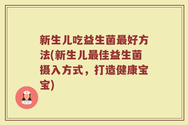 新生儿吃益生菌最好方法(新生儿最佳益生菌摄入方式，打造健康宝宝)