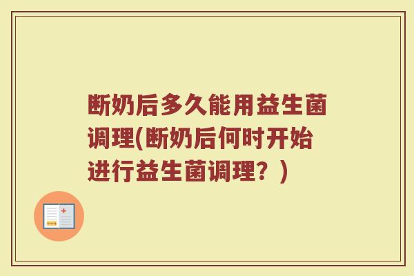 断奶后多久能用益生菌调理(断奶后何时开始进行益生菌调理？)