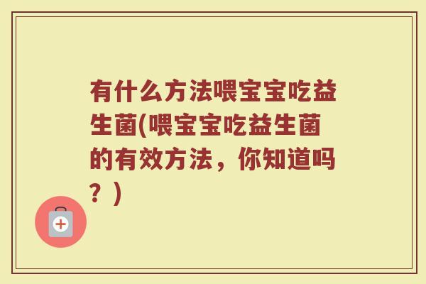 有什么方法喂宝宝吃益生菌(喂宝宝吃益生菌的有效方法，你知道吗？)