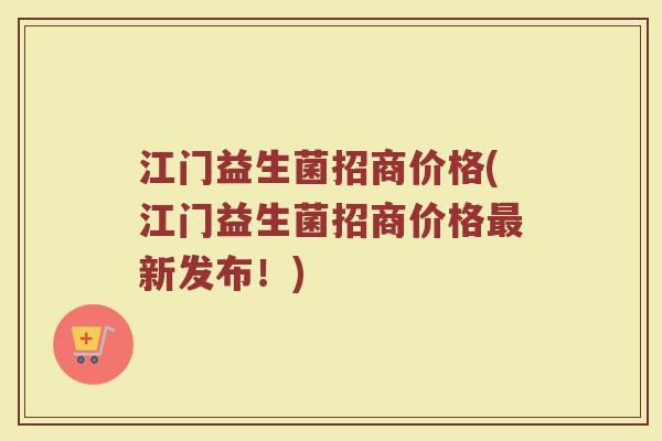 江门益生菌招商价格(江门益生菌招商价格最新发布！)