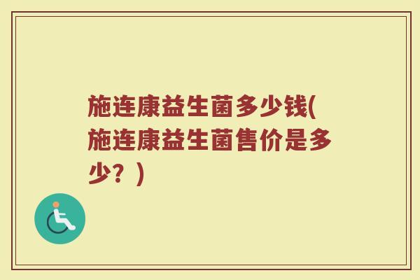 施连康益生菌多少钱(施连康益生菌售价是多少？)
