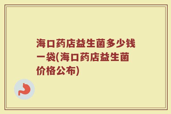 海口药店益生菌多少钱一袋(海口药店益生菌价格公布)