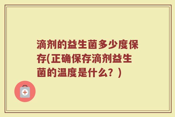 滴剂的益生菌多少度保存(正确保存滴剂益生菌的温度是什么？)