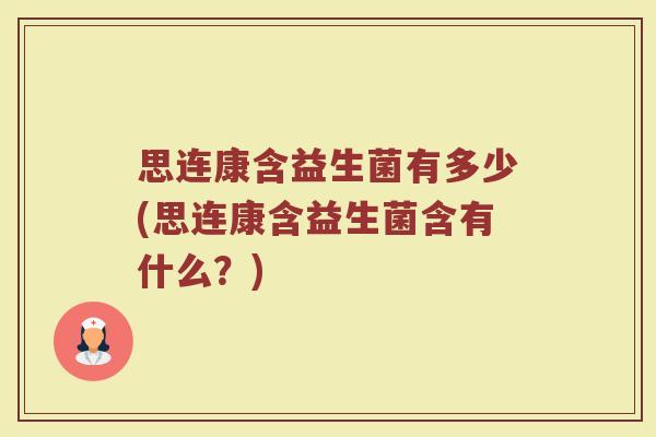 思连康含益生菌有多少(思连康含益生菌含有什么？)