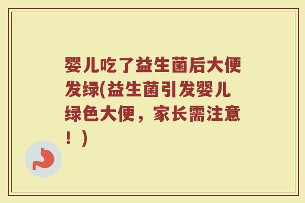 婴儿吃了益生菌后大便发绿(益生菌引发婴儿绿色大便，家长需注意！)
