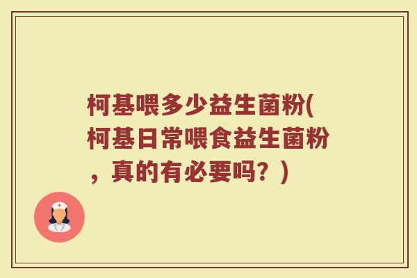 柯基喂多少益生菌粉(柯基日常喂食益生菌粉，真的有必要吗？)