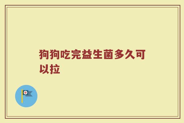 狗狗吃完益生菌多久可以拉