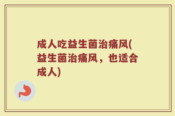 成人吃益生菌治痛风(益生菌治痛风，也适合成人)