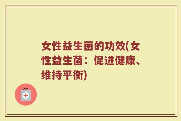 女性益生菌的功效(女性益生菌：促进健康、维持平衡)