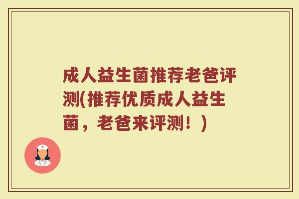 成人益生菌推荐老爸评测(推荐优质成人益生菌，老爸来评测！)