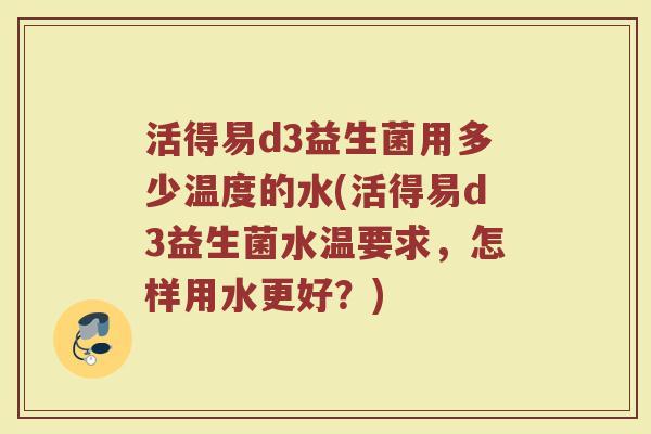 活得易d3益生菌用多少温度的水(活得易d3益生菌水温要求，怎样用水更好？)