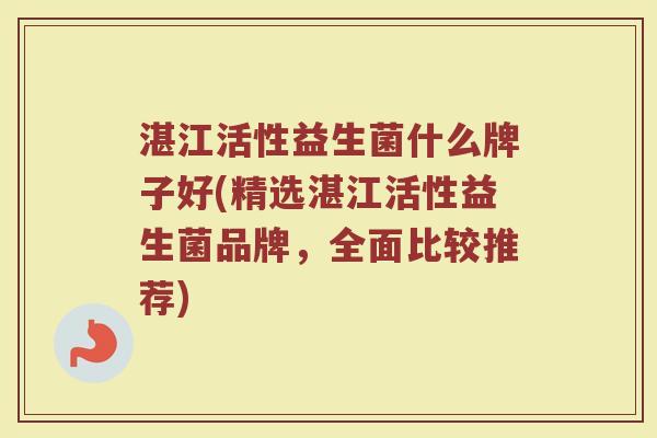 湛江活性益生菌什么牌子好(精选湛江活性益生菌品牌，全面比较推荐)