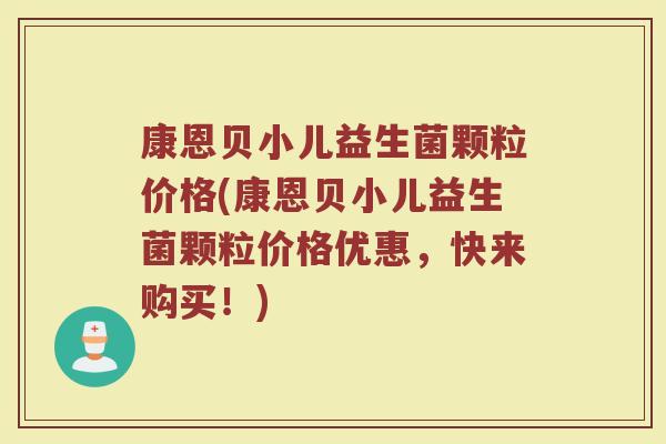 康恩贝小儿益生菌颗粒价格(康恩贝小儿益生菌颗粒价格优惠，快来购买！)