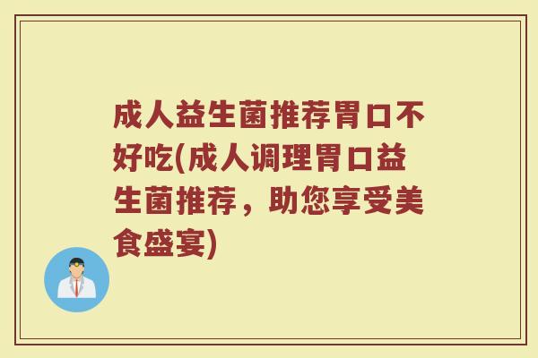 成人益生菌推荐胃口不好吃(成人调理胃口益生菌推荐，助您享受美食盛宴)