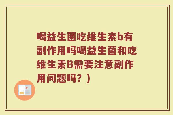 喝益生菌吃维生素b有副作用吗喝益生菌和吃维生素B需要注意副作用问题吗？)