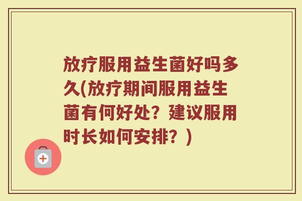 服用益生菌好吗多久(期间服用益生菌有何好处?建议服用时长如何安排?) 服用益生菌好吗多久(期间服用益生菌有何好处?建议服用时长如何安排?)