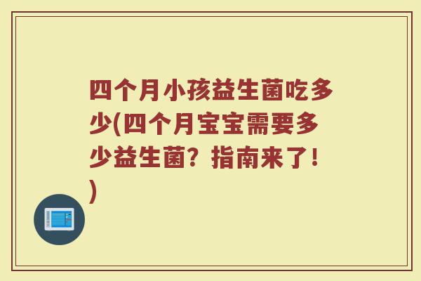 四个月小孩益生菌吃多少(四个月宝宝需要多少益生菌？指南来了！)