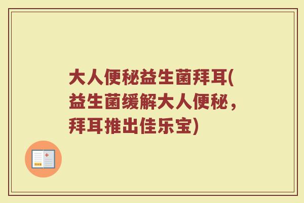 大人便秘益生菌拜耳(益生菌缓解大人便秘，拜耳推出佳乐宝)