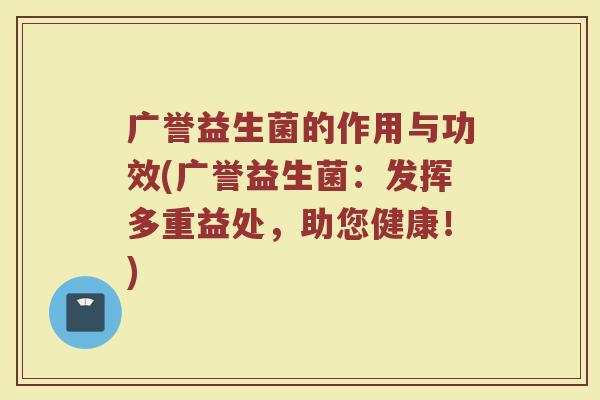 广誉益生菌的作用与功效(广誉益生菌：发挥多重益处，助您健康！)