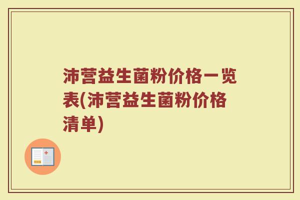 沛营益生菌粉价格一览表(沛营益生菌粉价格清单)