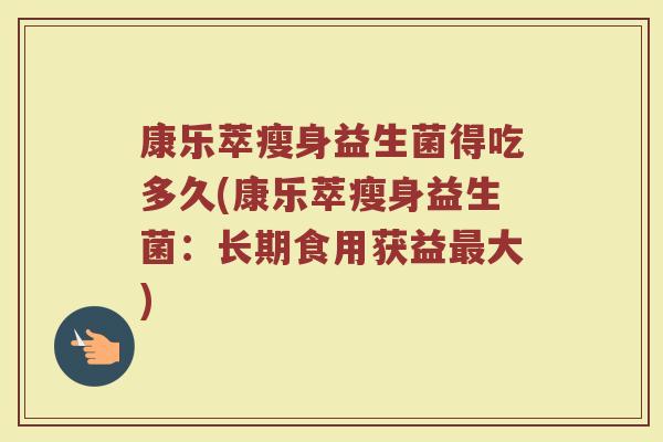 康乐萃瘦身益生菌得吃多久(康乐萃瘦身益生菌：长期食用获益最大)
