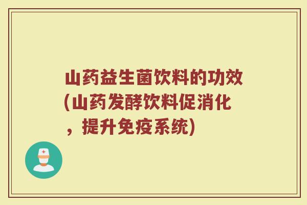 山药益生菌饮料的功效(山药发酵饮料促消化，提升免疫系统)