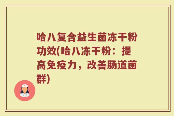 哈八复合益生菌冻干粉功效(哈八冻干粉：提高免疫力，改善肠道菌群)